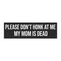 Car Magnet — “Please Don’t Honk At Me My Mom Is Dead” Funny Bumper Sign