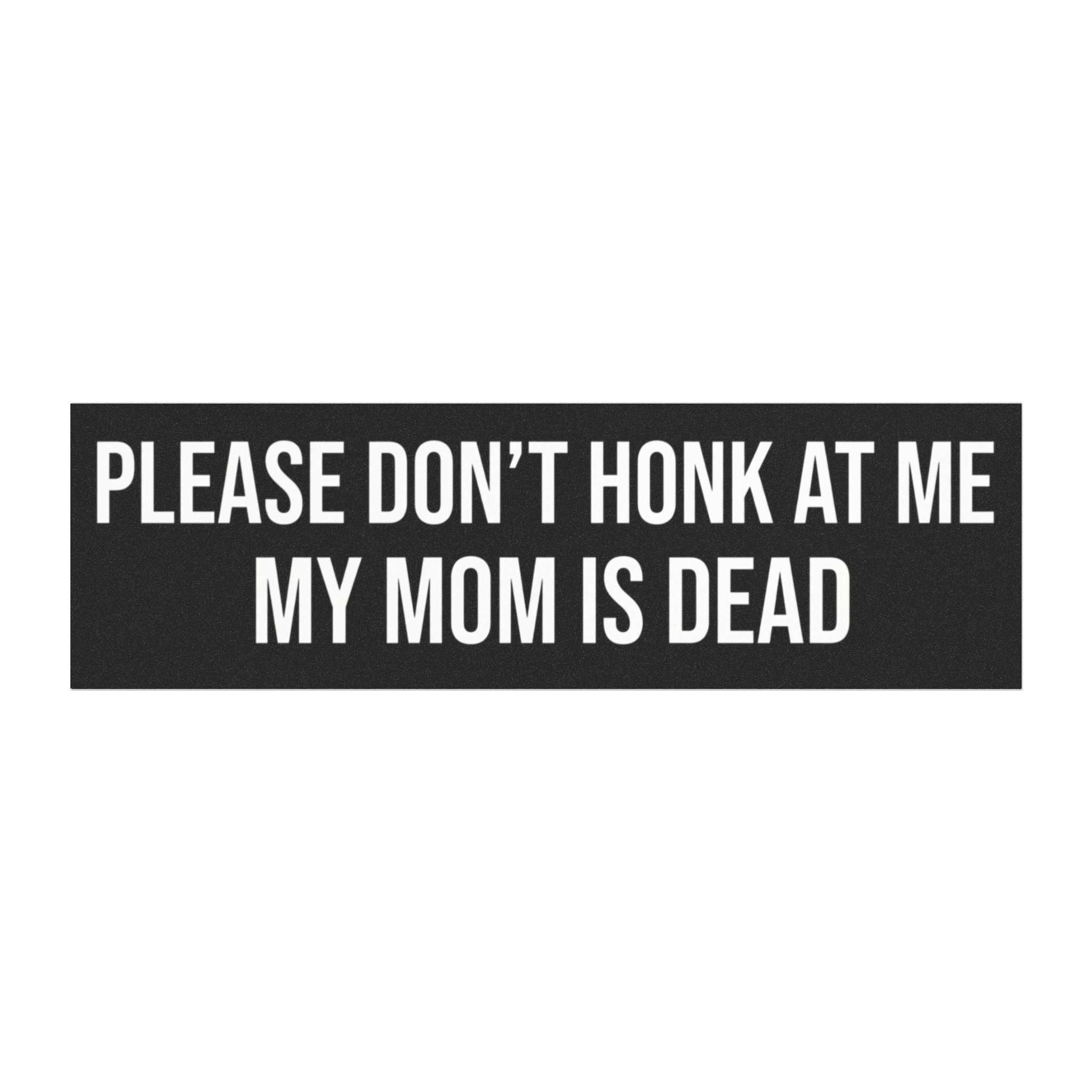 Car Magnet — “Please Don’t Honk At Me My Mom Is Dead” Funny Bumper Sign