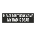 “Please Don’t Honk At Me My DAD Is Dead” Funny Bumper Sign