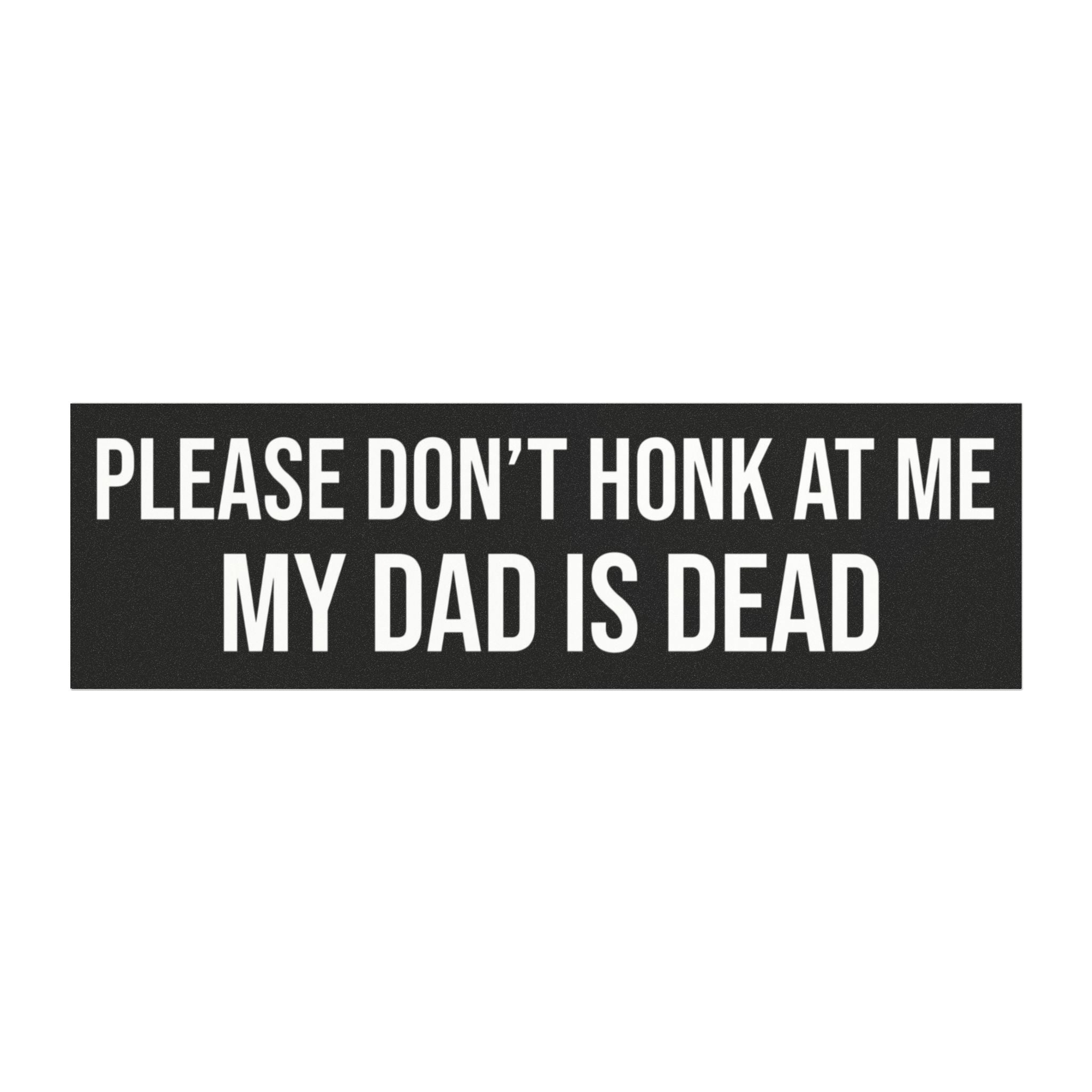 “Please Don’t Honk At Me My DAD Is Dead” Funny Bumper Sign