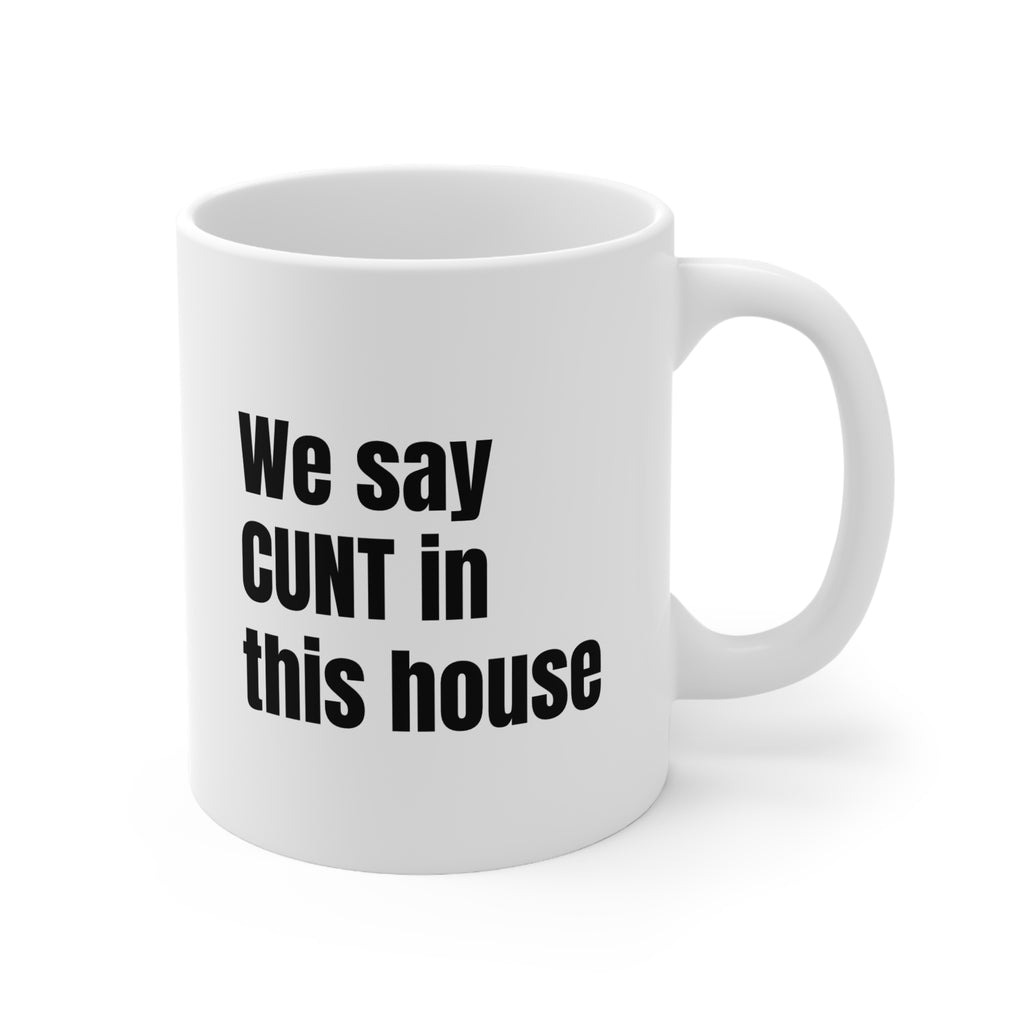Ceramic Mug — Bold "We Say CUNT in This House" Funny Offensive Coffee Cup
